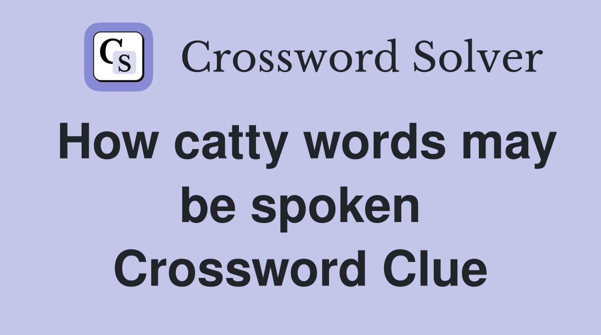 How catty words may be spoken Crossword Clue