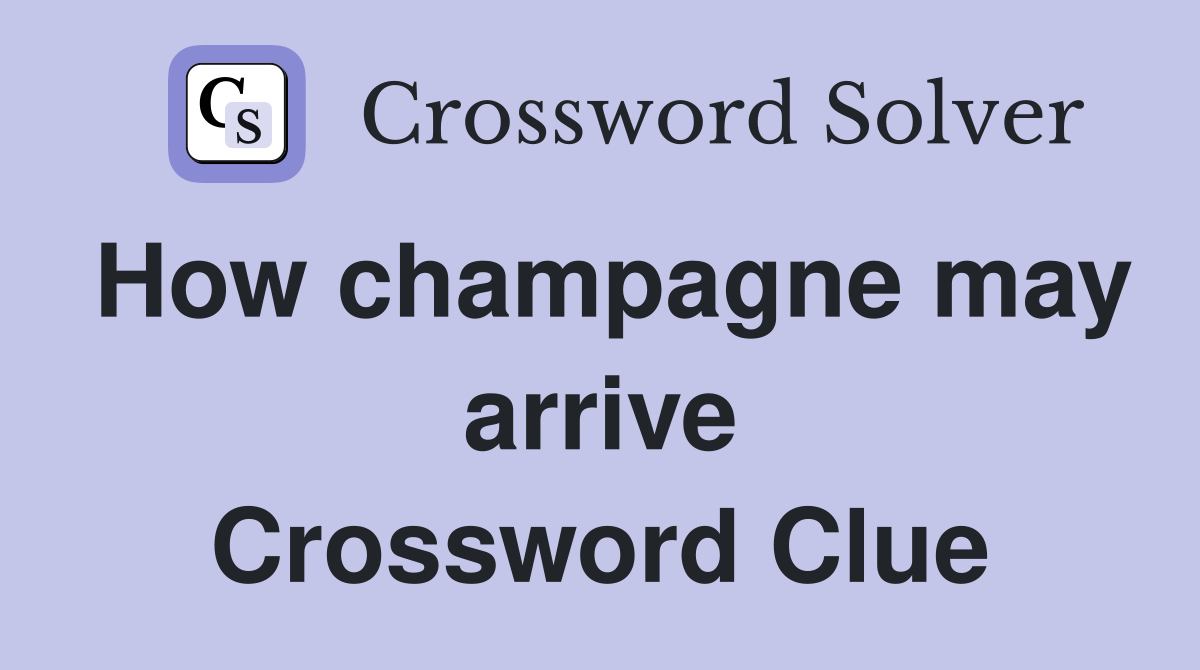 How champagne may arrive Crossword Clue