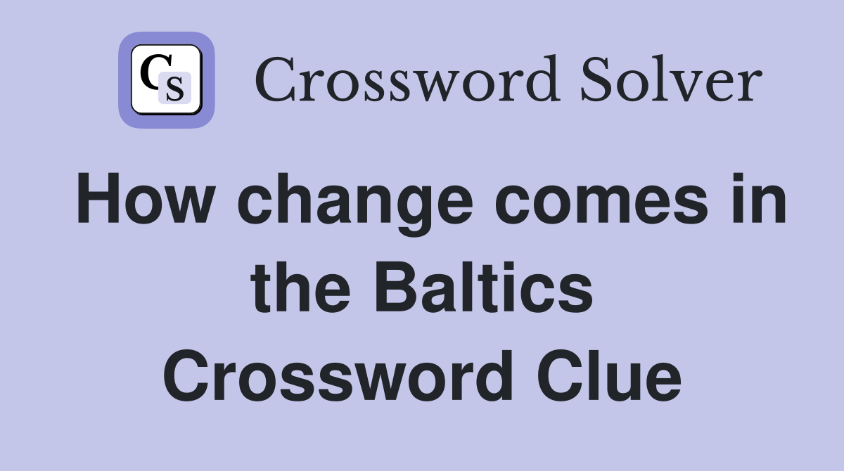How change comes in the Baltics Crossword Clue