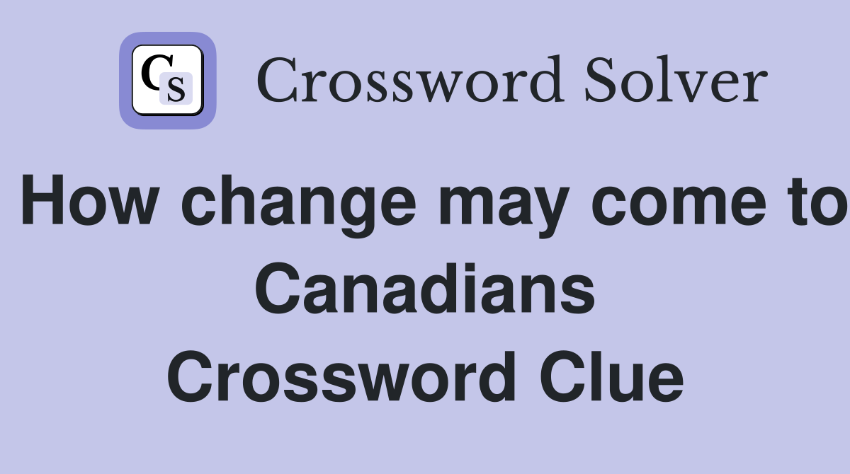 How change may come to Canadians Crossword Clue
