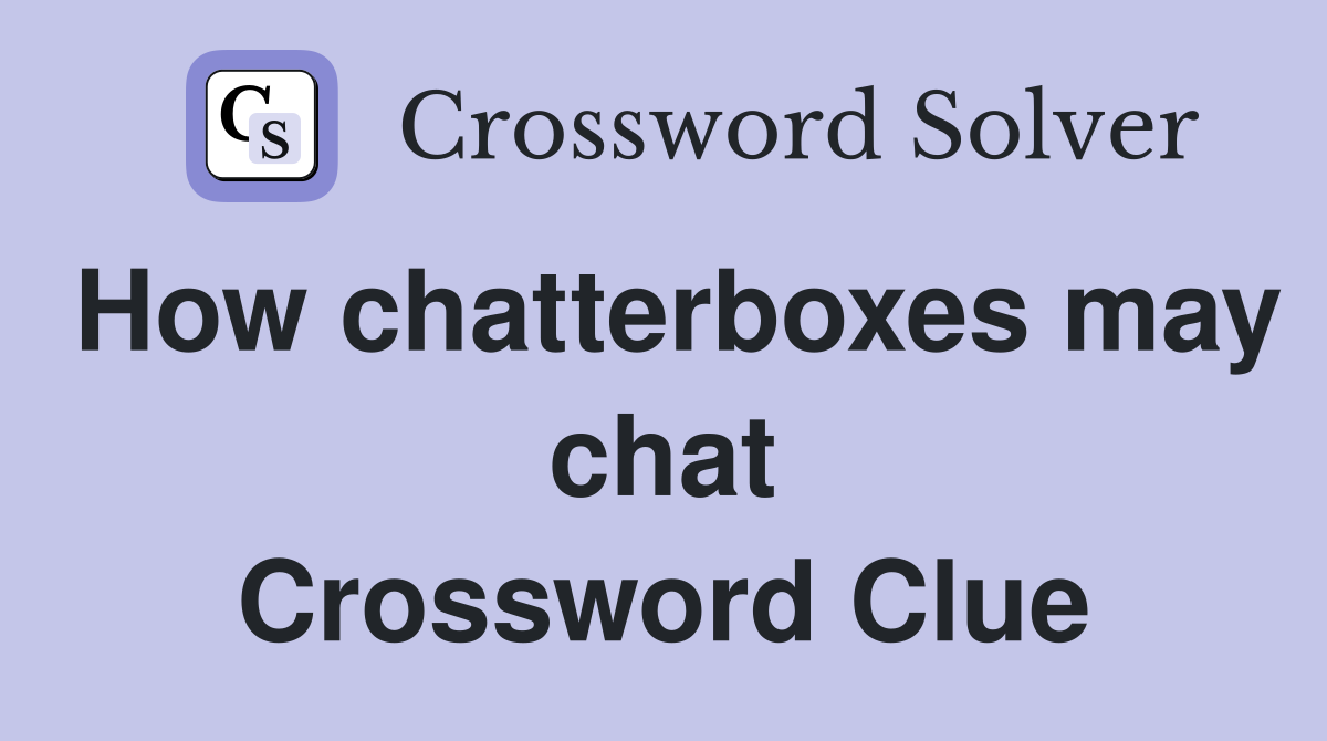 How chatterboxes may chat Crossword Clue