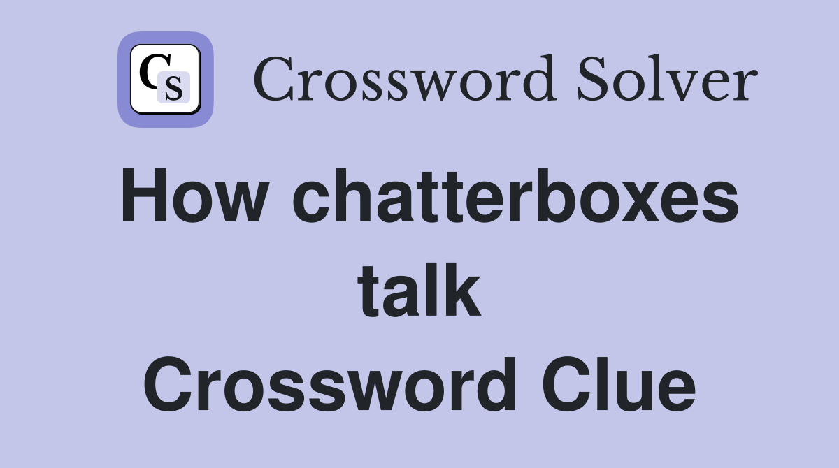 How chatterboxes talk Crossword Clue