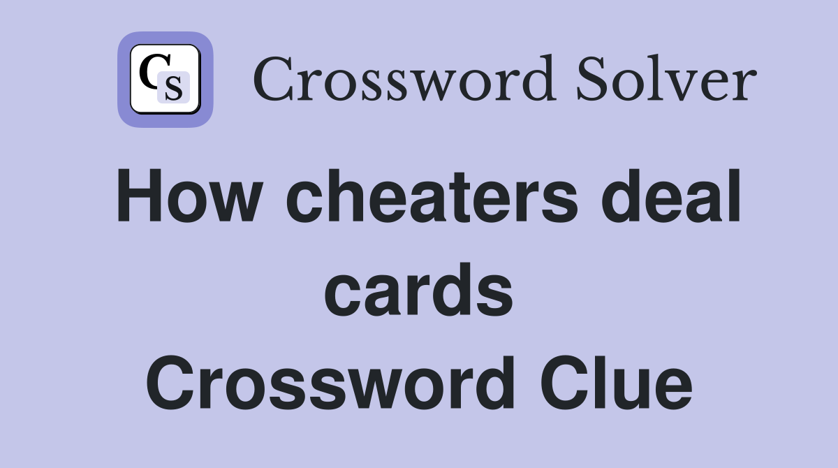 How cheaters deal cards Crossword Clue