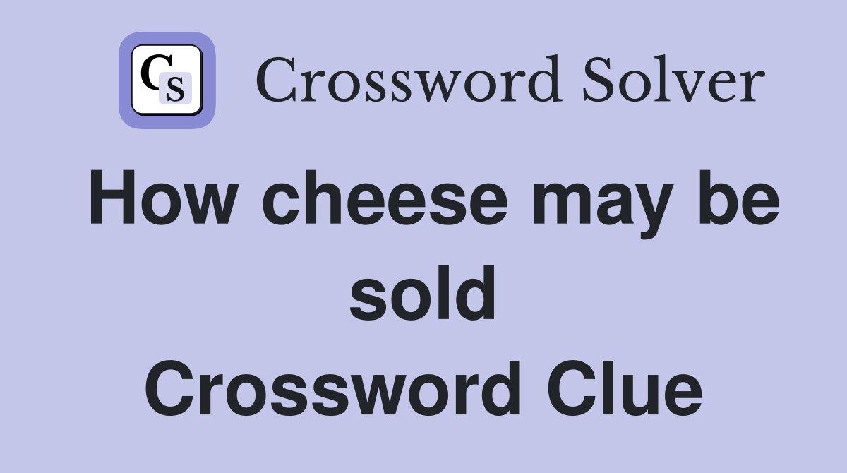 How cheese may be sold Crossword Clue