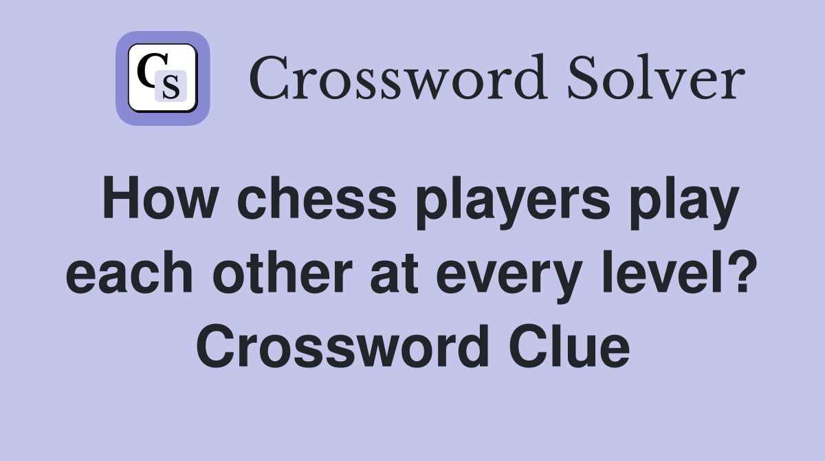 How chess players play each other at every level? Crossword Clue