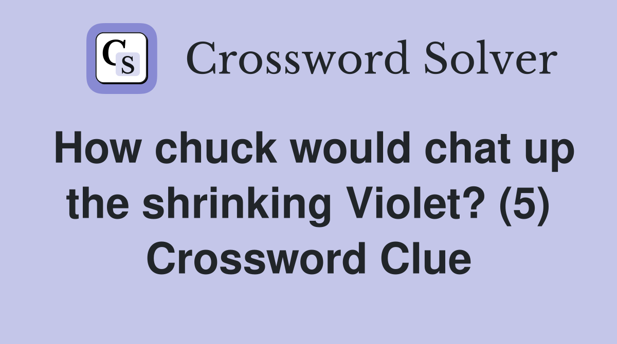 How chuck would chat up the shrinking Violet? (5) Crossword Clue