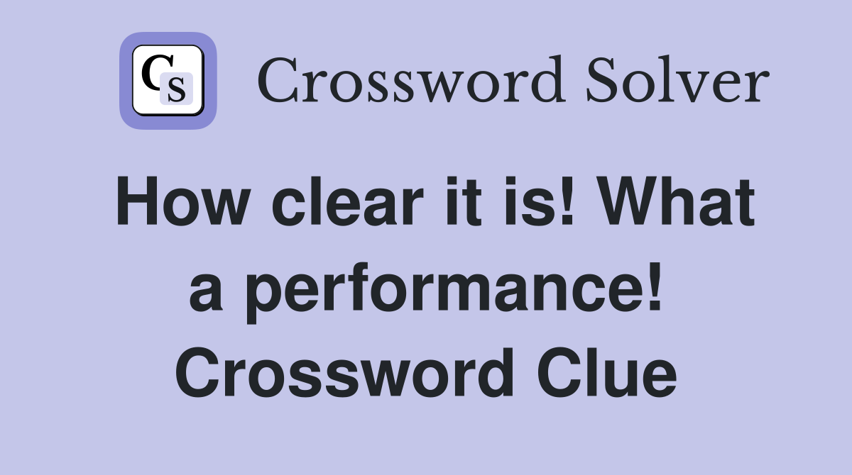 How clear it is! What a performance! Crossword Clue