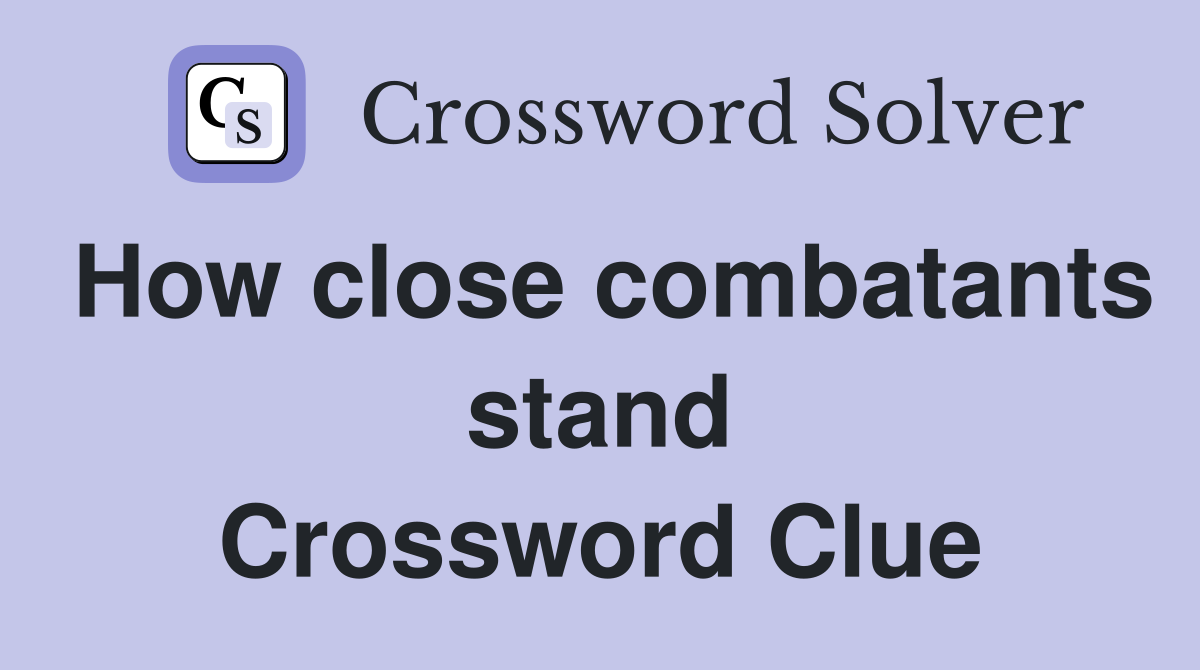 How close combatants stand Crossword Clue