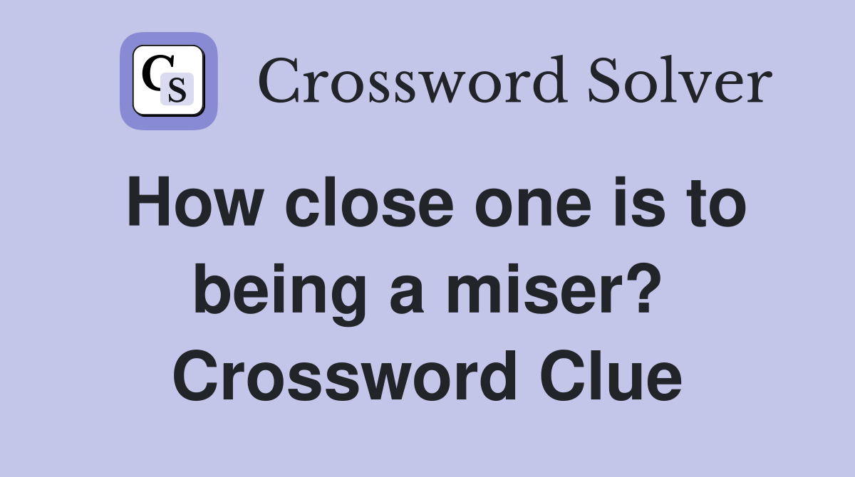 How close one is to being a miser? Crossword Clue