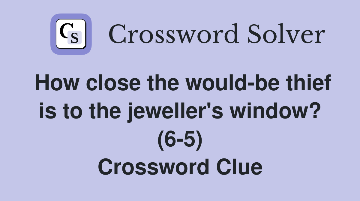 How close the would-be thief is to the jeweller's window? (6-5) Crossword Clue