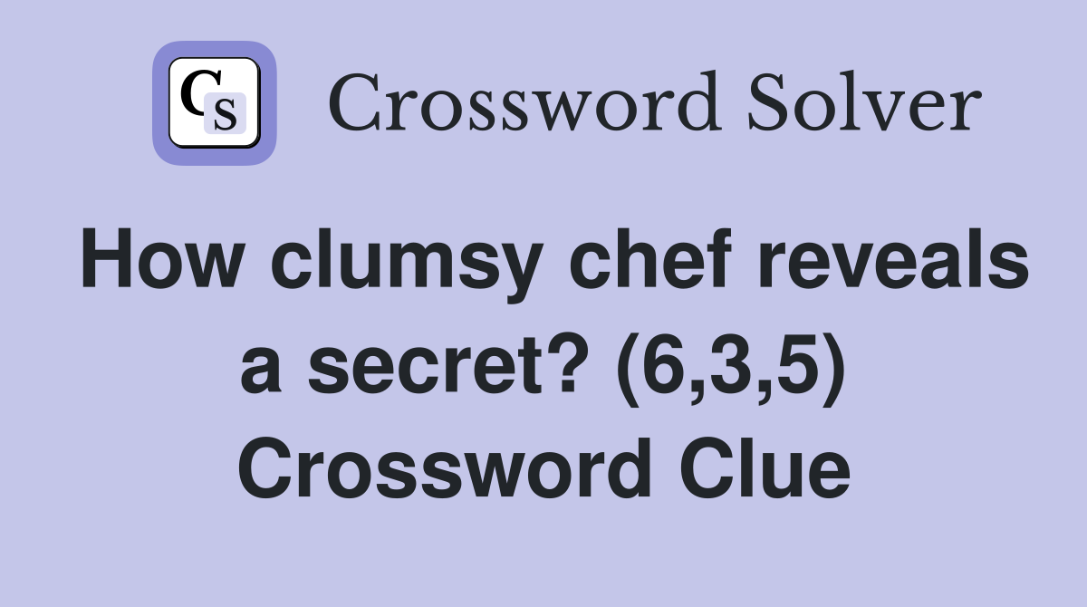How clumsy chef reveals a secret? (6,3,5) Crossword Clue