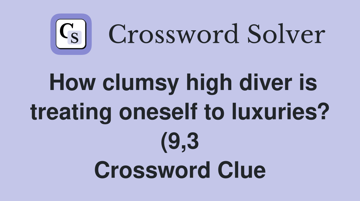 How clumsy high diver is treating oneself to luxuries? (9 3 How clumsy high diver is treating oneself to luxuries? (9 3