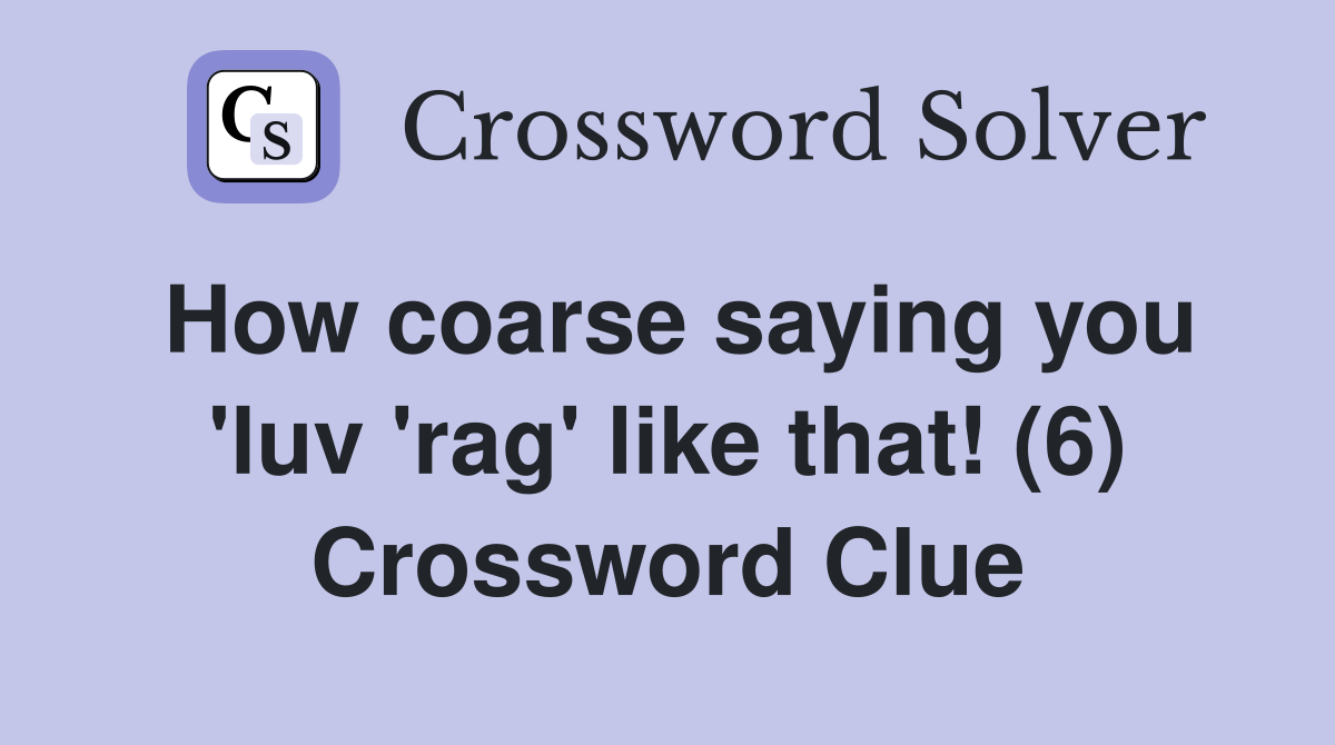 How coarse saying you 'luv 'rag' like that! (6) Crossword Clue