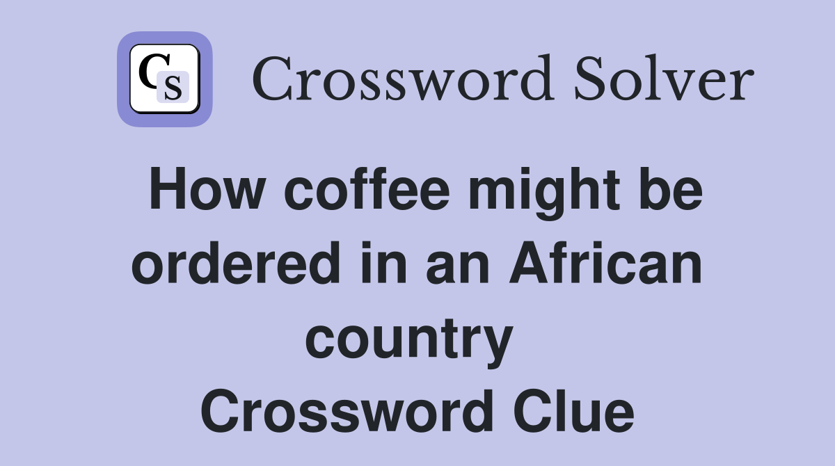 How coffee might be ordered in an African country  Crossword Clue