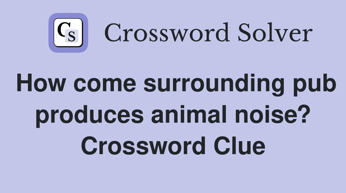 How come surrounding pub produces animal noise? Crossword Clue