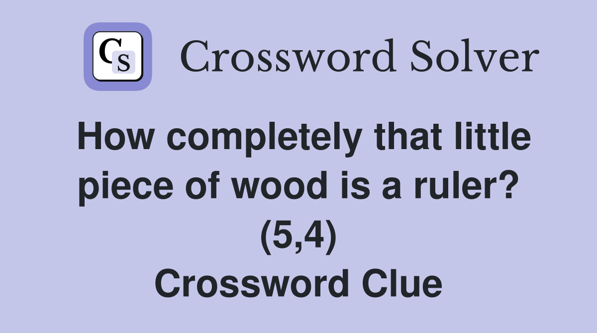 How completely that little piece of wood is a ruler? (5,4) Crossword Clue