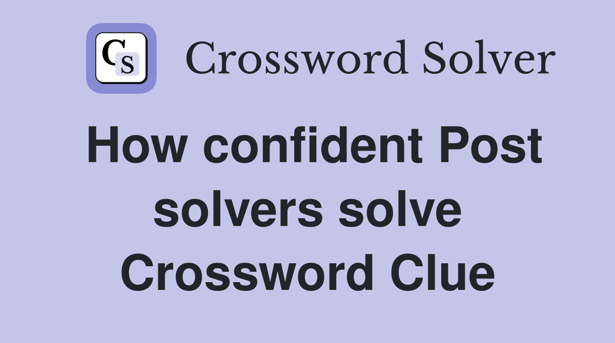 How confident Post solvers solve Crossword Clue