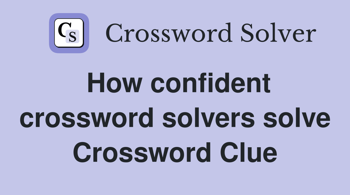 How confident crossword solvers solve Crossword Clue