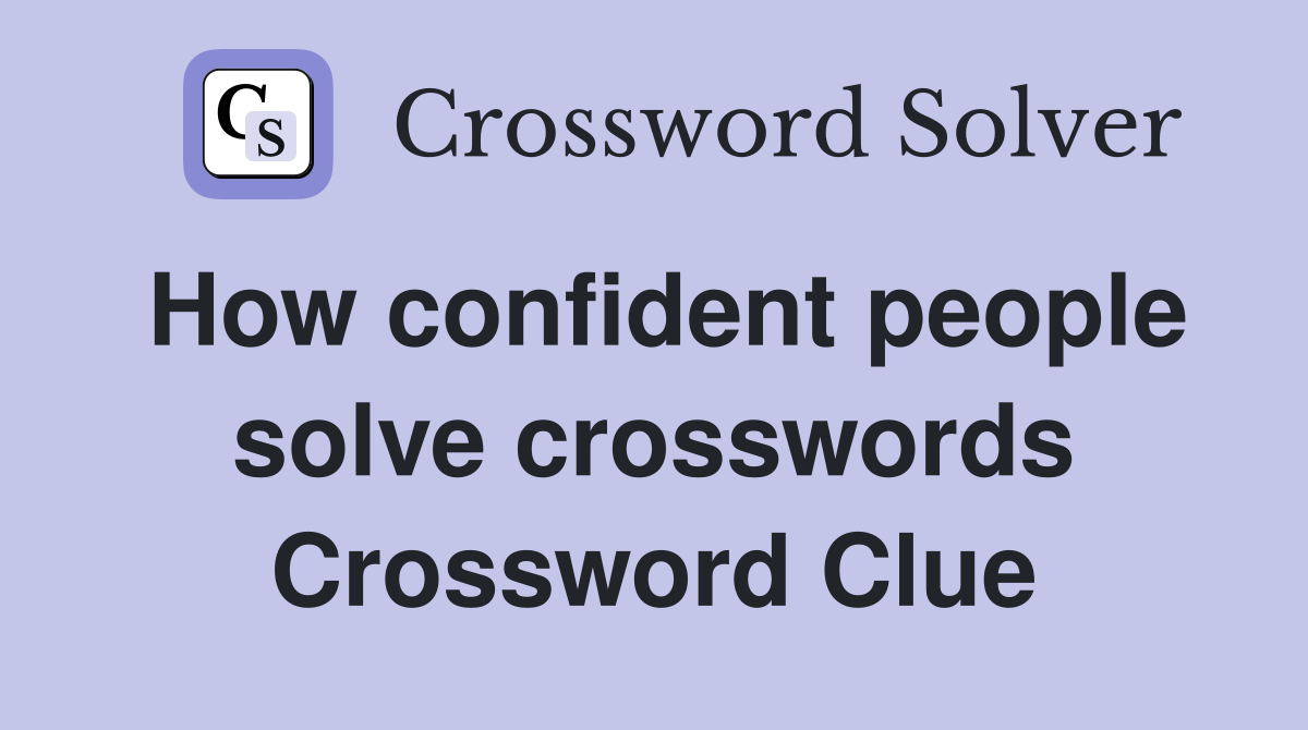How confident people solve crosswords Crossword Clue