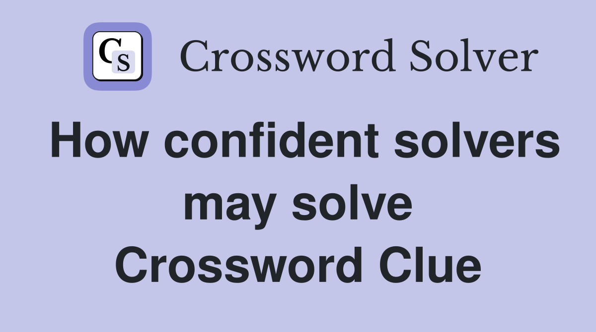 How confident solvers may solve Crossword Clue
