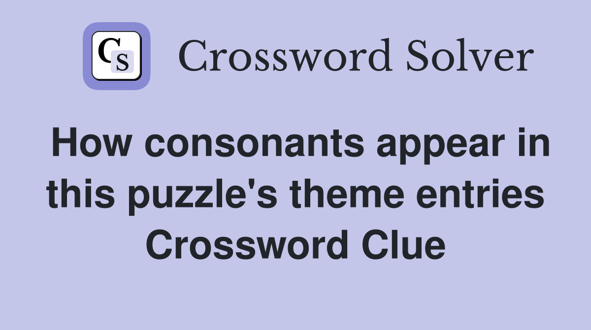 How consonants appear in this puzzle's theme entries Crossword Clue