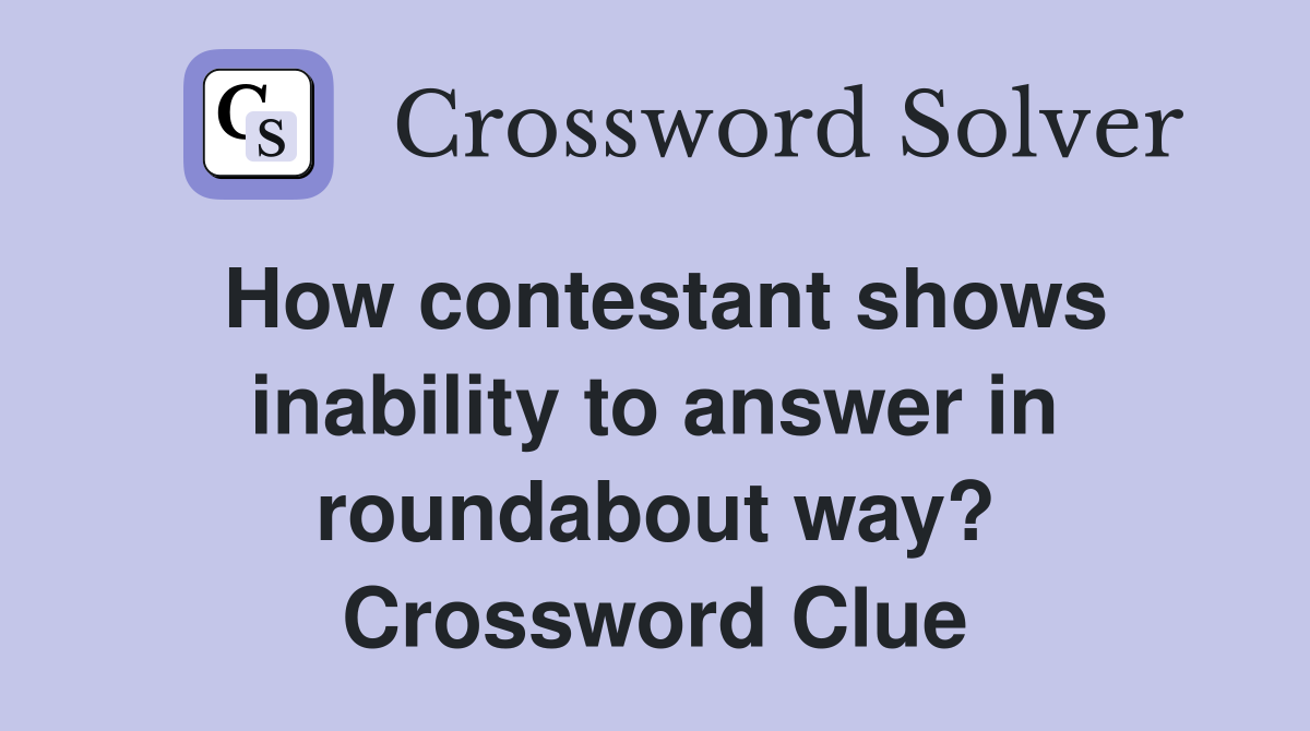 How contestant shows inability to answer in roundabout way? Crossword Clue