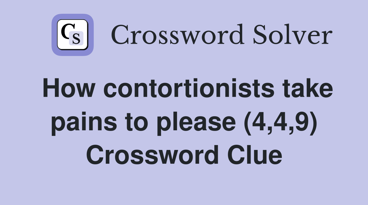 How contortionists take pains to please (4,4,9) Crossword Clue