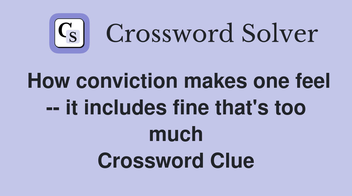 How conviction makes one feel -- it includes fine that's too much Crossword Clue
