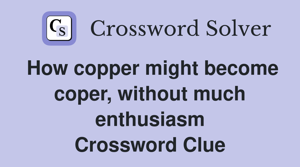 How copper might become coper, without much enthusiasm Crossword Clue