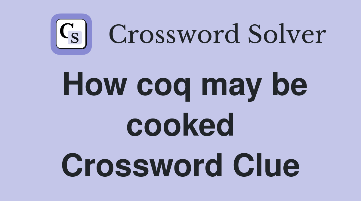 How coq may be cooked Crossword Clue