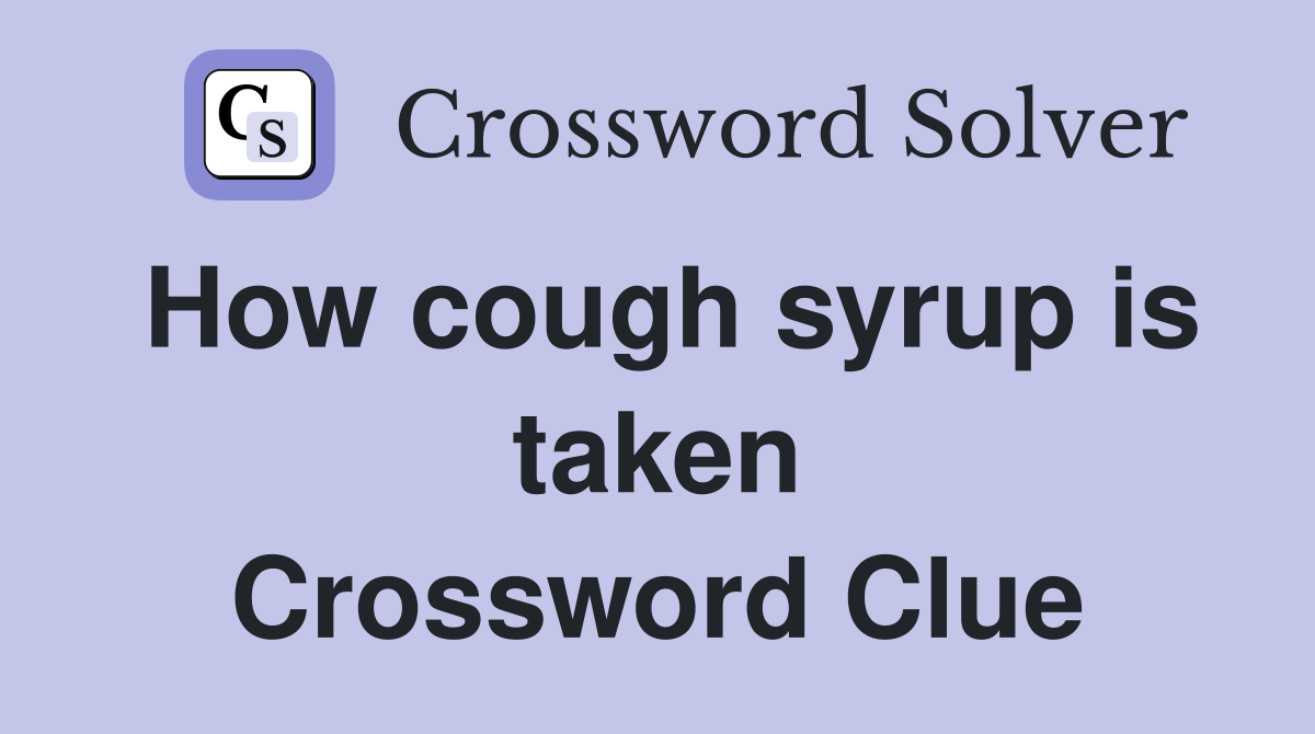 How cough syrup is taken Crossword Clue
