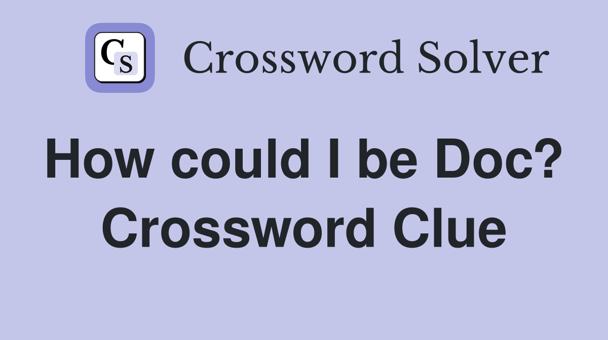 How could I be Doc?  Crossword Clue