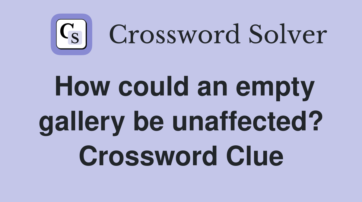How could an empty gallery be unaffected? Crossword Clue