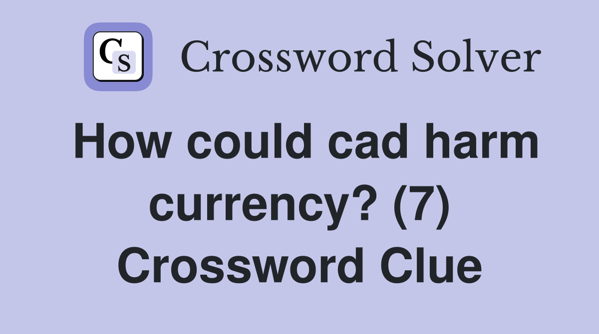How could cad harm currency? (7) Crossword Clue