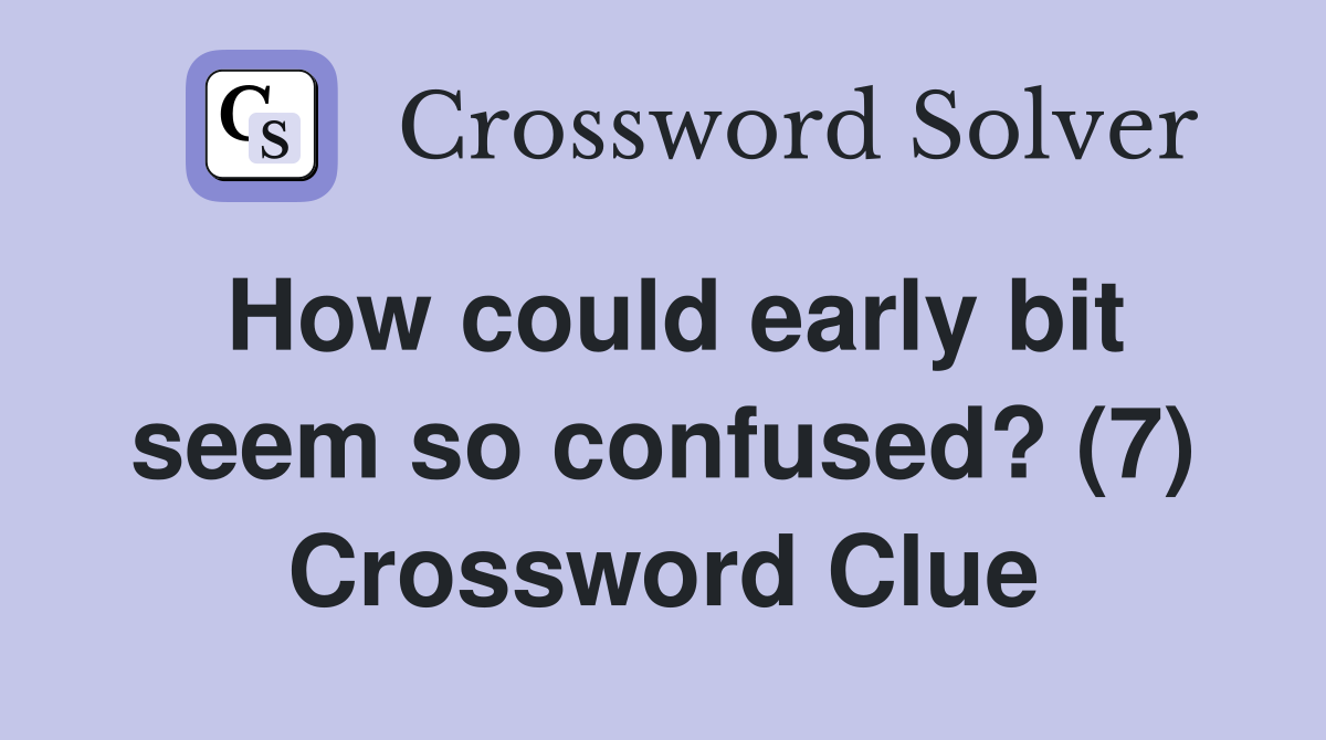 How could early bit seem so confused? (7) Crossword Clue