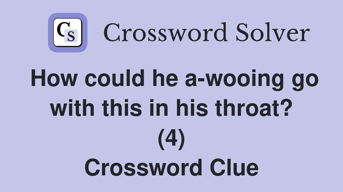 How could he a-wooing go with this in his throat? (4) Crossword Clue