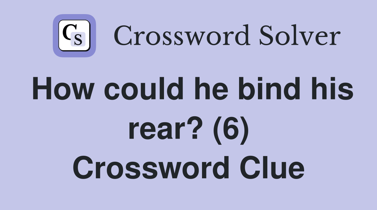 How could he bind his rear? (6) Crossword Clue