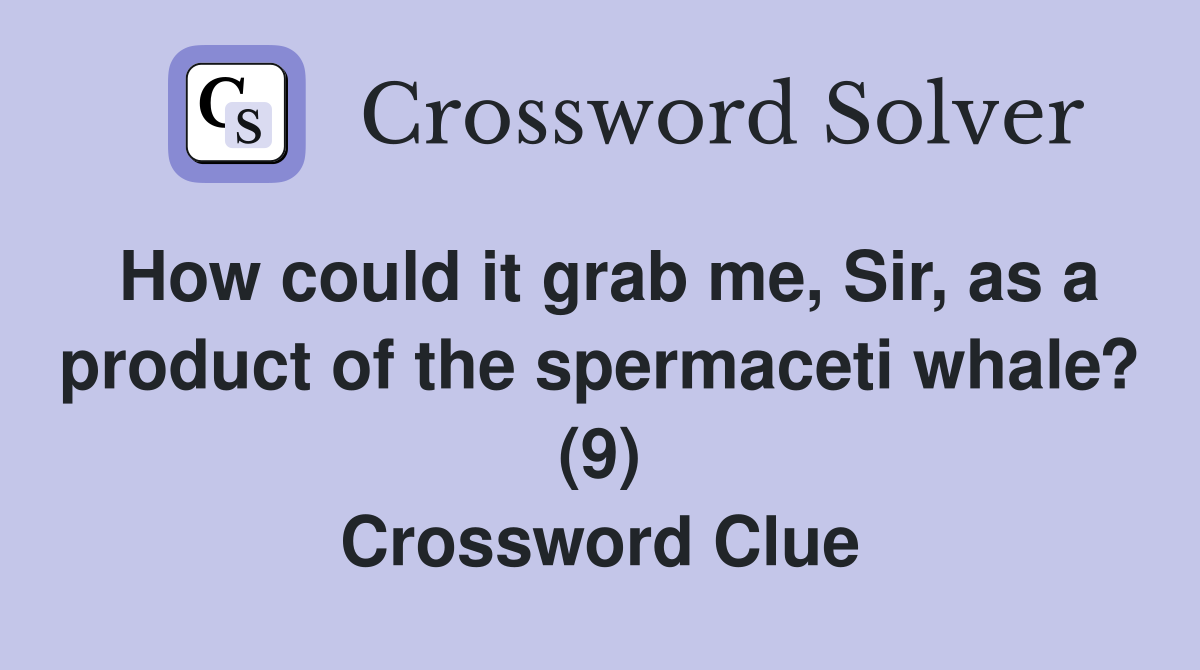 How could it grab me, Sir, as a product of the spermaceti whale? (9) Crossword Clue