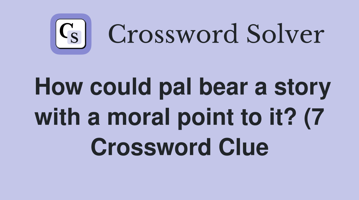How could pal bear a story with a moral point to it? (7) Crossword How could pal bear a story with a moral point to it? (7) Crossword