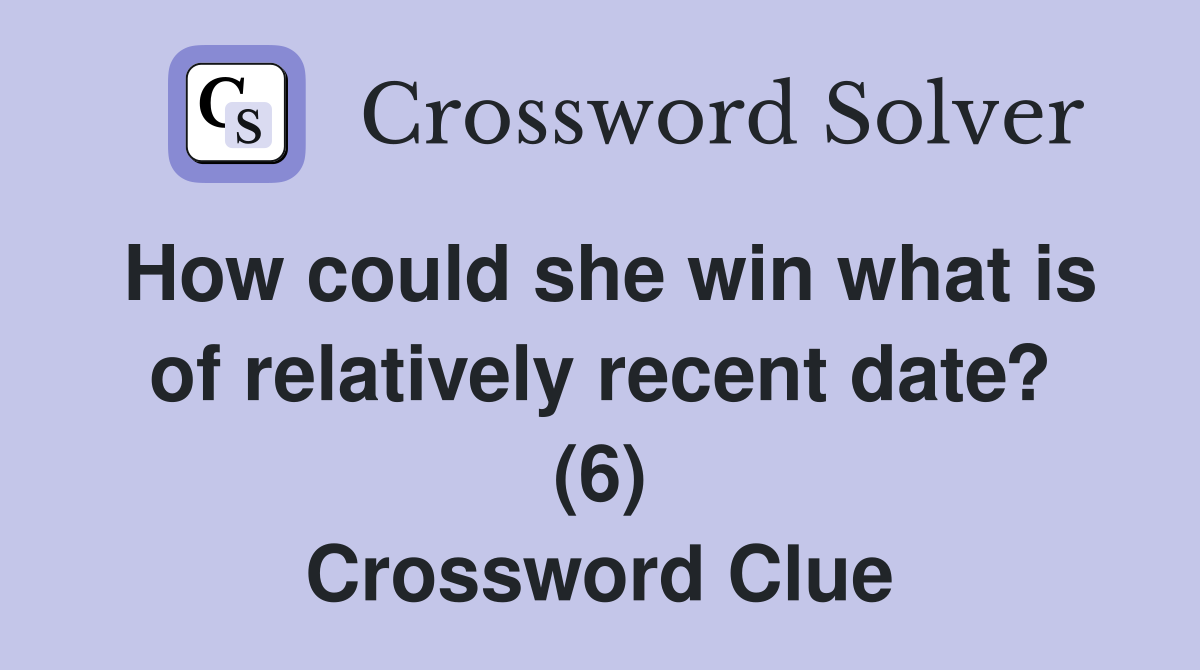 How could she win what is of relatively recent date? (6) Crossword Clue