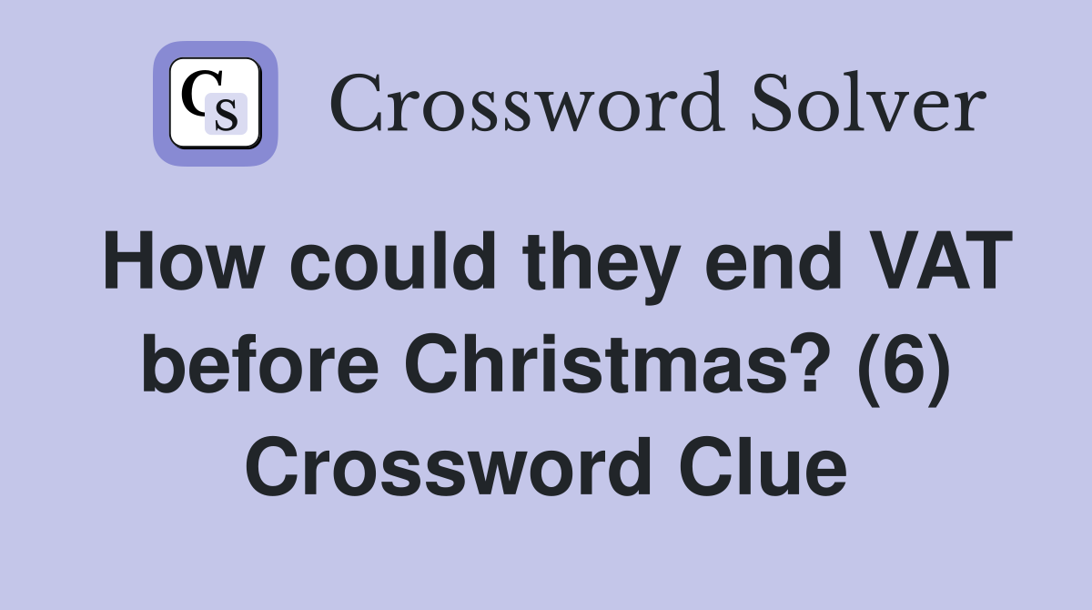 How could they end VAT before Christmas? (6) Crossword Clue