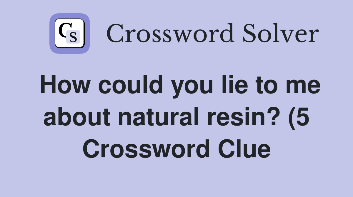 How could you lie to me about natural resin? (5) Crossword Clue How could you lie to me about natural resin? (5) Crossword Clue