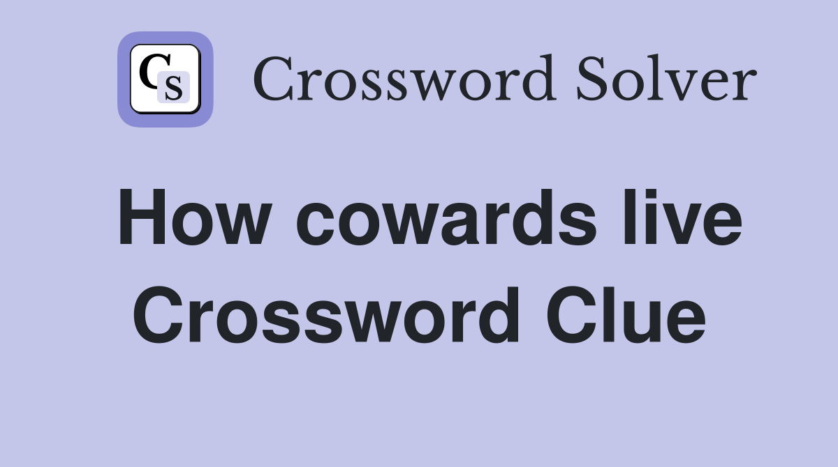 How cowards live Crossword Clue