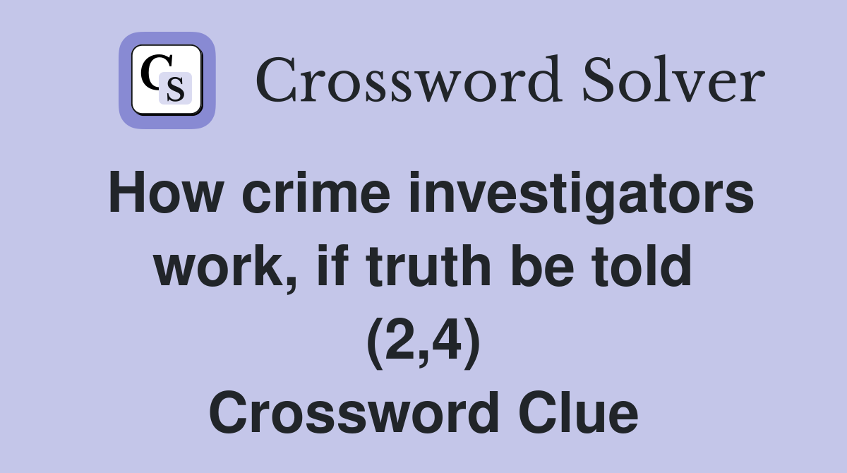 How crime investigators work, if truth be told (2,4) Crossword Clue