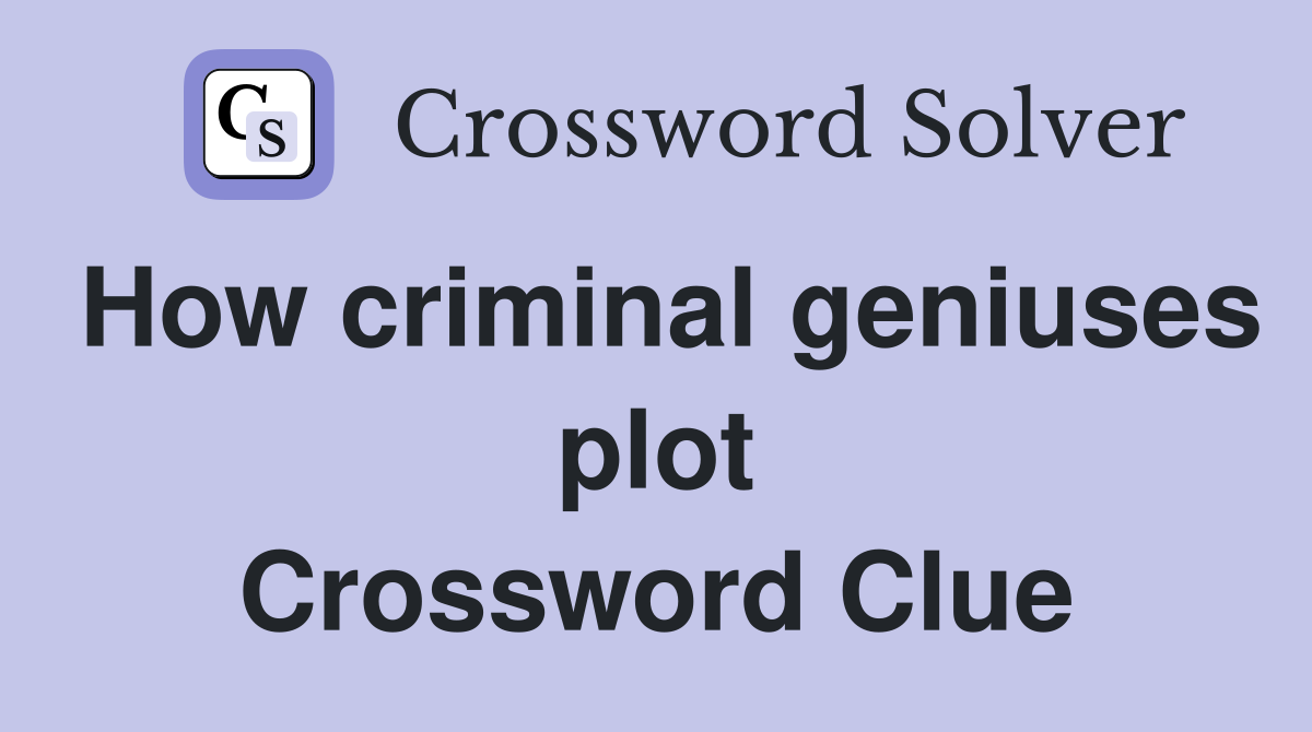 How criminal geniuses plot Crossword Clue