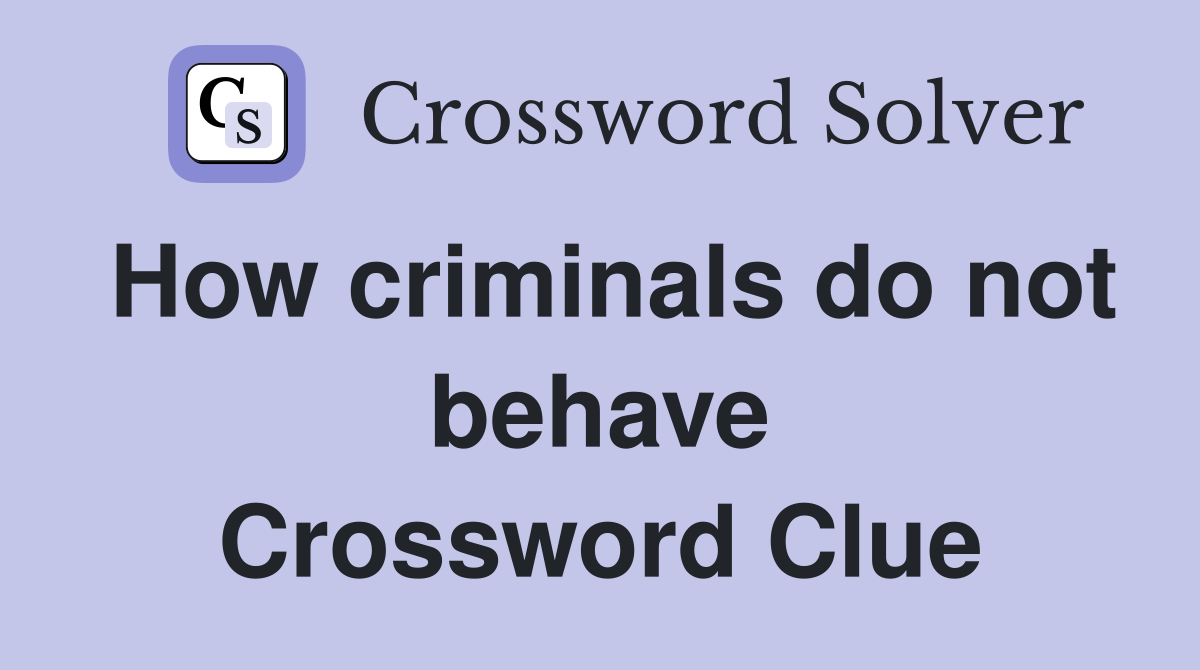 How criminals do not behave Crossword Clue