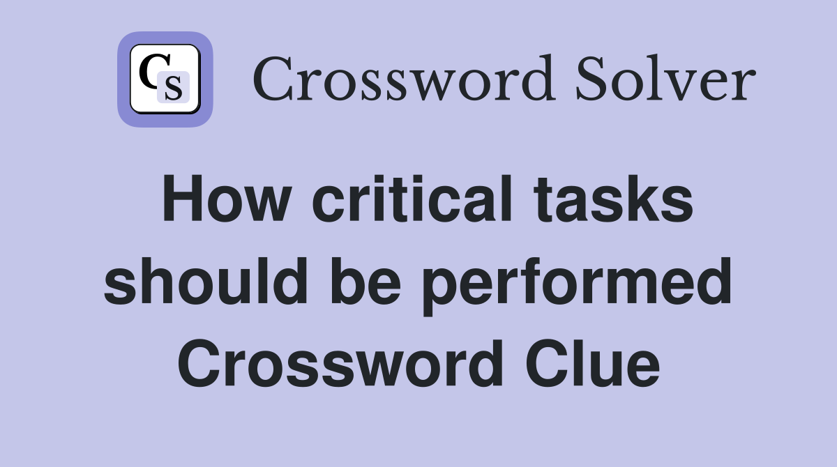 How critical tasks should be performed Crossword Clue
