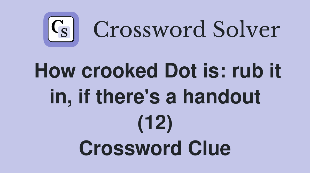 How crooked Dot is: rub it in, if there's a handout (12) Crossword Clue