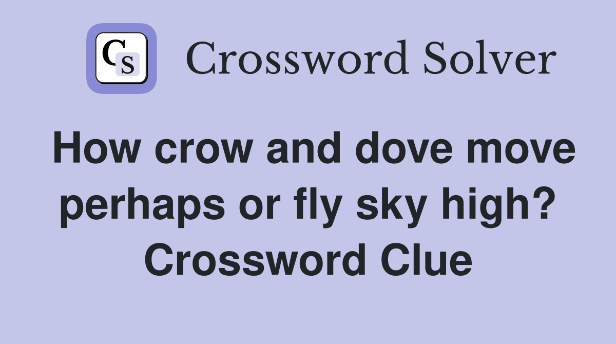 How crow and dove move perhaps or fly sky high? Crossword Clue