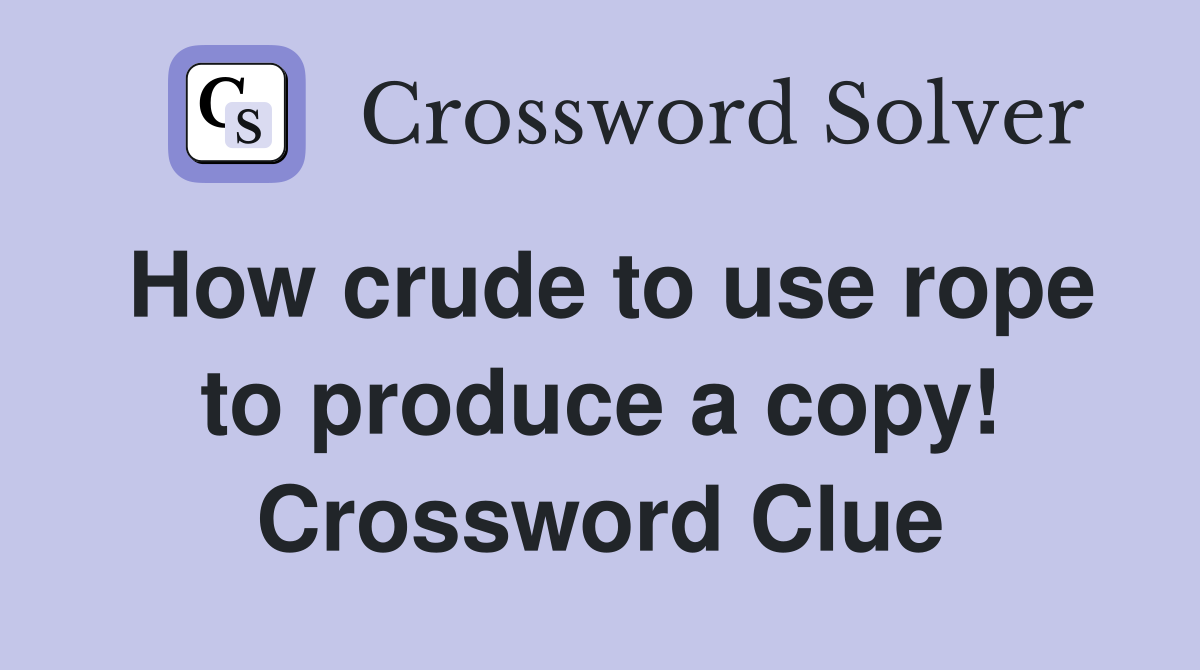 How crude to use rope to produce a copy! Crossword Clue